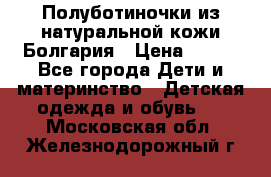 Полуботиночки из натуральной кожи Болгария › Цена ­ 550 - Все города Дети и материнство » Детская одежда и обувь   . Московская обл.,Железнодорожный г.